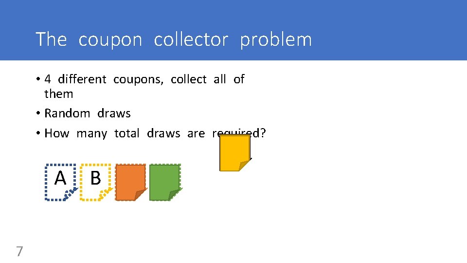 The coupon collector problem • 4 different coupons, collect all of them • Random