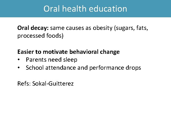 Oral health education Oral decay: same causes as obesity (sugars, fats, processed foods) Easier