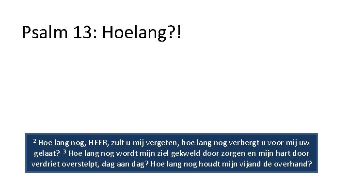 Psalm 13: Hoelang? ! 2 Hoe lang nog, HEER, zult u mij vergeten, hoe