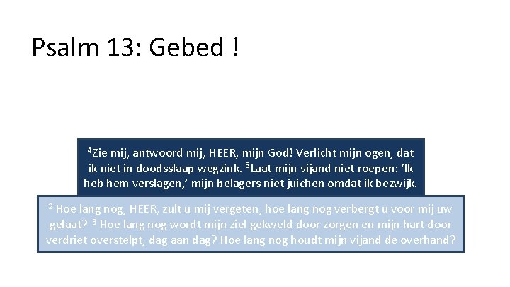 Psalm 13: Gebed ! 4 Zie mij, antwoord mij, HEER, mijn God! Verlicht mijn