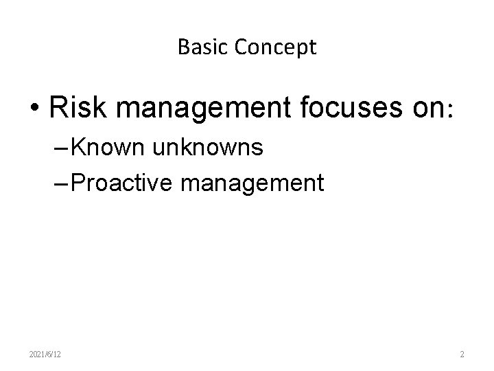 Basic Concept • Risk management focuses on: – Known unknowns – Proactive management 2021/6/12