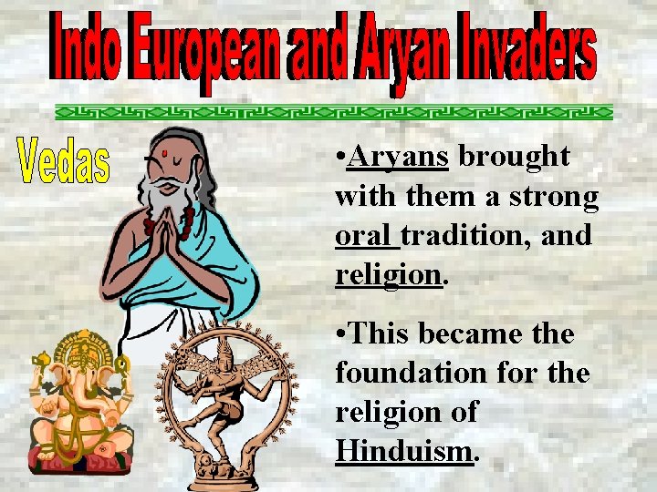  • Aryans brought with them a strong oral tradition, and religion. • This