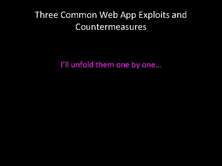 Three Common Web App Exploits and Countermeasures I’ll unfold them one by one… 