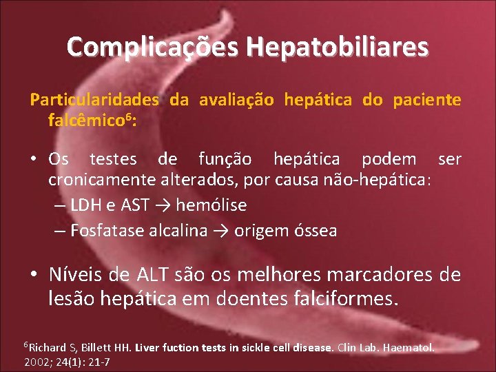 Complicações Hepatobiliares Particularidades da avaliação hepática do paciente falcêmico 6: • Os testes de