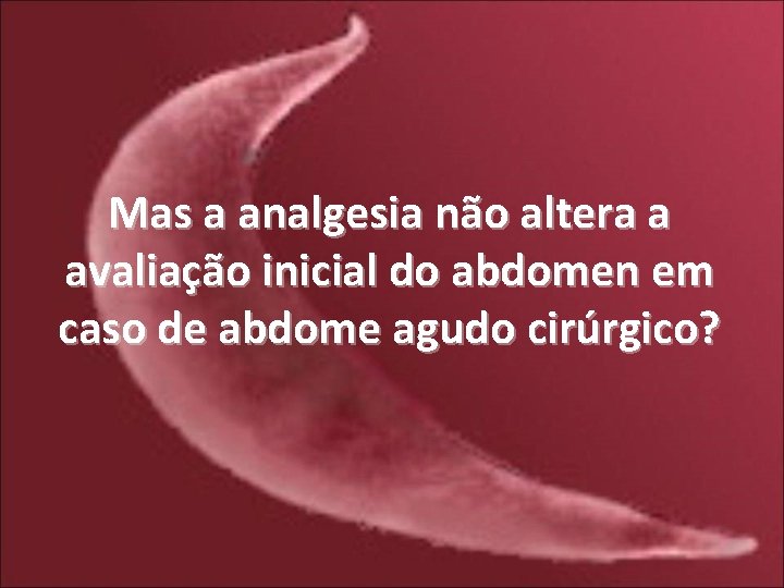 Mas a analgesia não altera a avaliação inicial do abdomen em caso de abdome