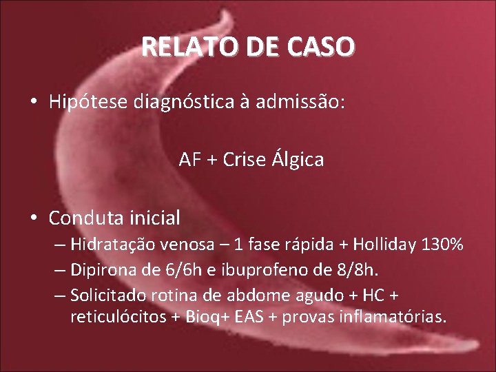 RELATO DE CASO • Hipótese diagnóstica à admissão: AF + Crise Álgica • Conduta