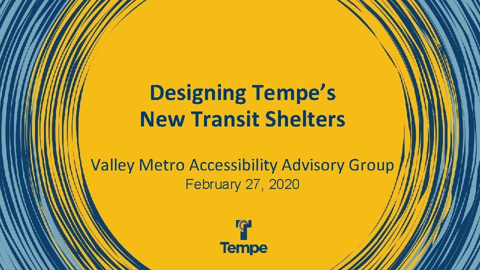 Designing Tempe’s New Transit Shelters Valley Metro Accessibility Advisory Group February 27, 2020 