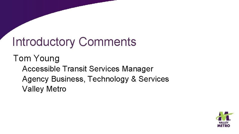 Introductory Comments Tom Young Accessible Transit Services Manager Agency Business, Technology & Services Valley