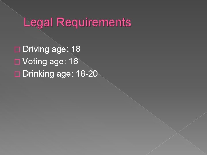 Legal Requirements � Driving age: 18 � Voting age: 16 � Drinking age: 18