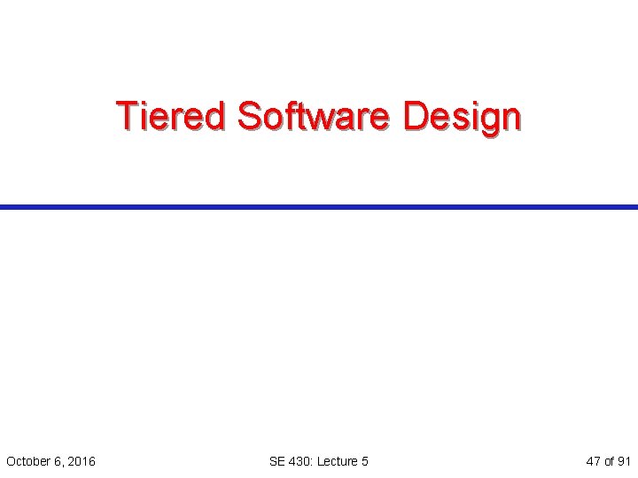 Tiered Software Design October 6, 2016 SE 430: Lecture 5 47 of 91 