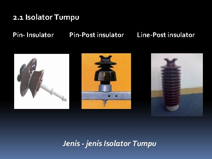 2. 1 Isolator Tumpu Pin- Insulator Pin-Post insulator Line-Post insulator Jenis - jenis Isolator