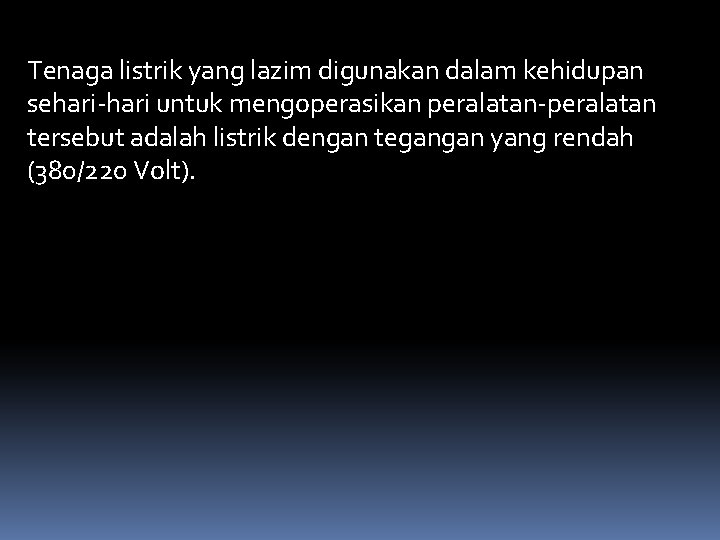 Tenaga listrik yang lazim digunakan dalam kehidupan sehari-hari untuk mengoperasikan peralatan-peralatan tersebut adalah listrik