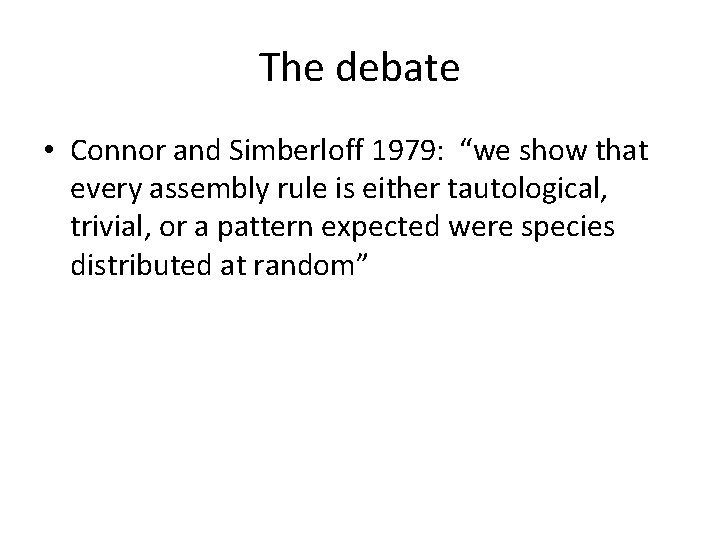 The debate • Connor and Simberloff 1979: “we show that every assembly rule is