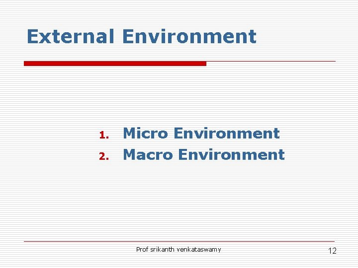External Environment 1. 2. Micro Environment Macro Environment Prof srikanth venkataswamy 12 