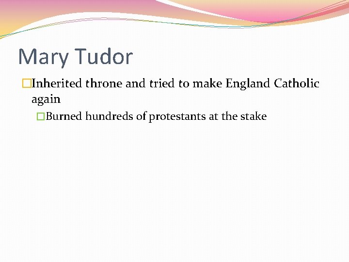 Mary Tudor �Inherited throne and tried to make England Catholic again �Burned hundreds of