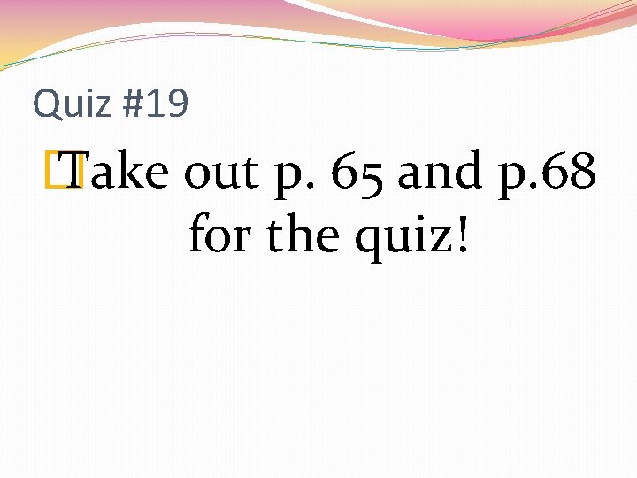 Quiz #19 � Take out p. 65 and p. 68 for the quiz! 