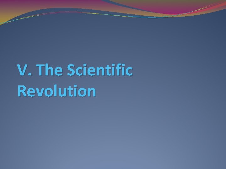 V. The Scientific Revolution 
