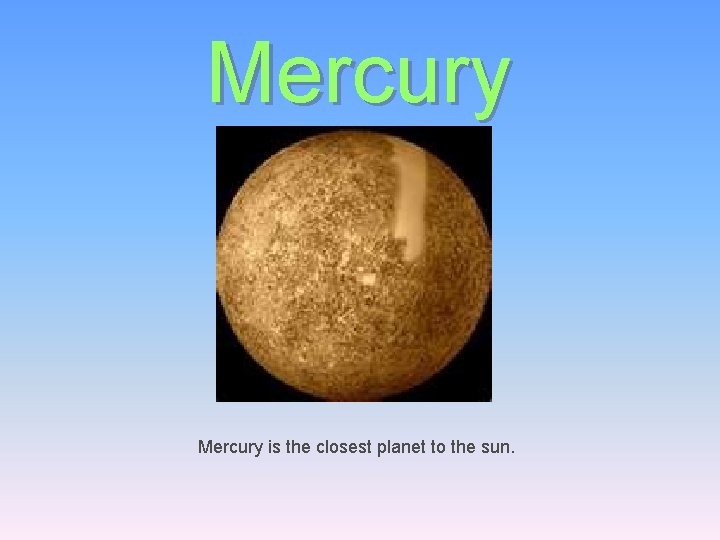 Mercury is the closest planet to the sun. 