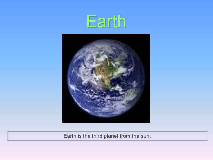 Earth is the third planet from the sun. 