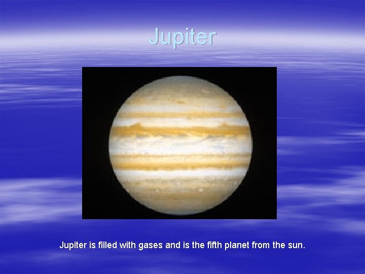 Jupiter is filled with gases and is the fifth planet from the sun. 