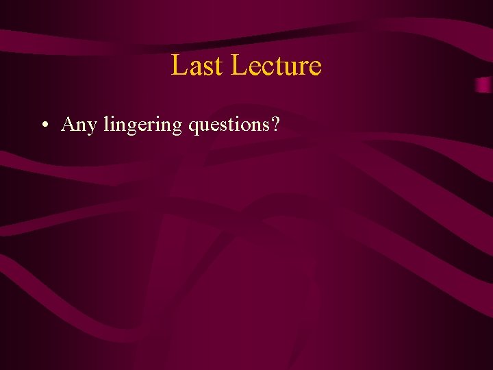 Last Lecture • Any lingering questions? 