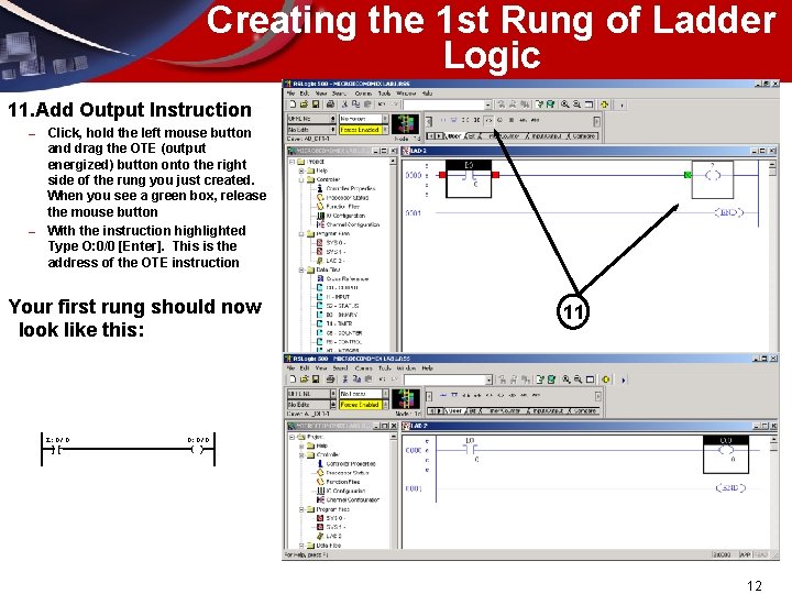 Creating the 1 st Rung of Ladder Logic 11. Add Output Instruction – –