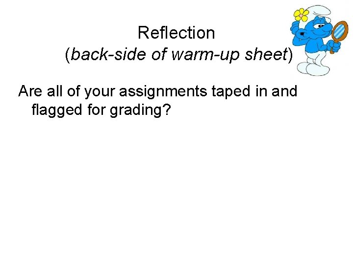 Reflection (back-side of warm-up sheet) Are all of your assignments taped in and flagged