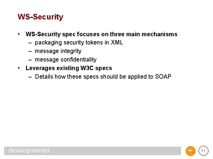 WS-Security • WS-Security spec focuses on three main mechanisms – packaging security tokens in