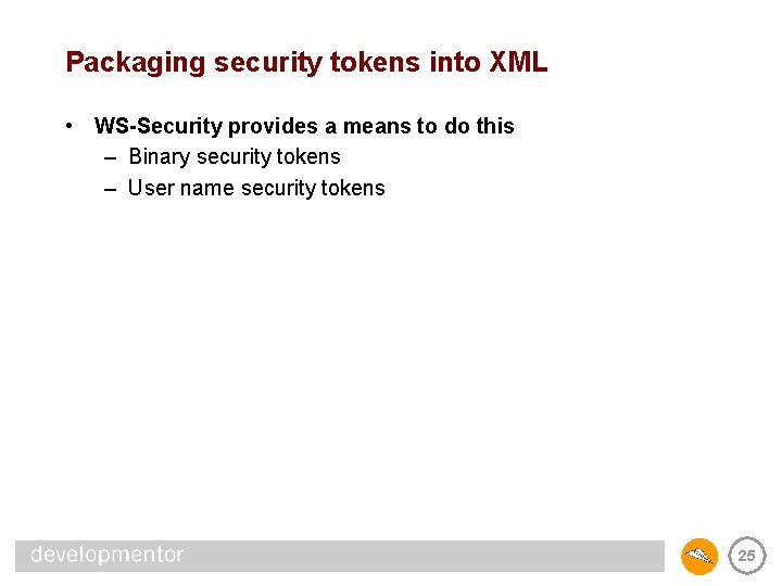 Packaging security tokens into XML • WS-Security provides a means to do this –