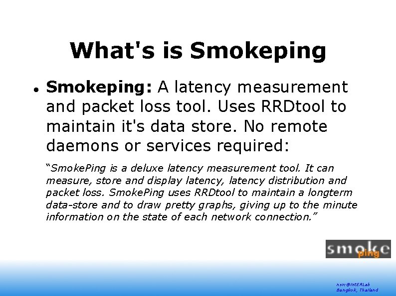 What's is Smokeping: A latency measurement and packet loss tool. Uses RRDtool to maintain