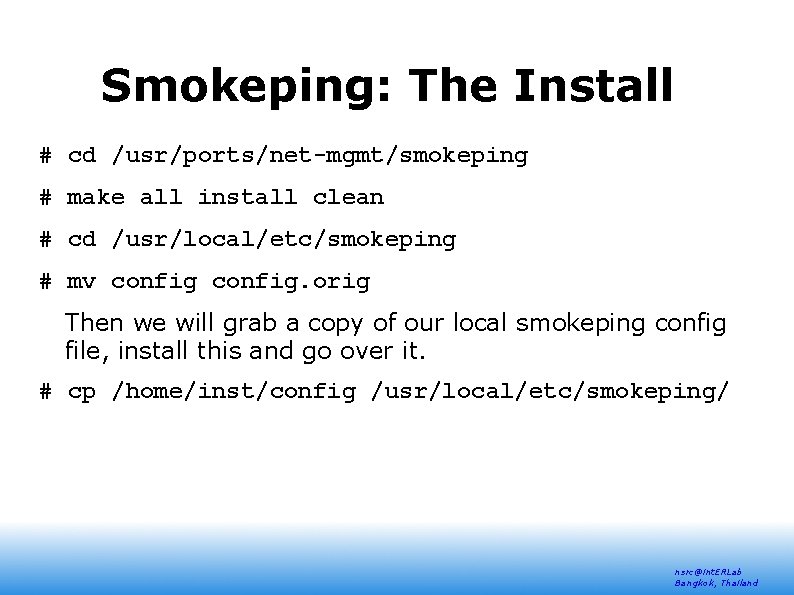 Smokeping: The Install # cd /usr/ports/net-mgmt/smokeping # make all install clean # cd /usr/local/etc/smokeping