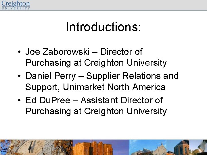 Introductions: • Joe Zaborowski – Director of Purchasing at Creighton University • Daniel Perry
