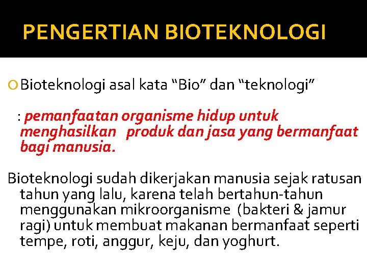 PENGERTIAN BIOTEKNOLOGI Bioteknologi asal kata “Bio” dan “teknologi” : pemanfaatan organisme hidup untuk menghasilkan