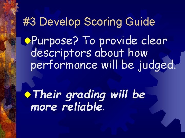 #3 Develop Scoring Guide ®Purpose? To provide clear descriptors about how performance will be