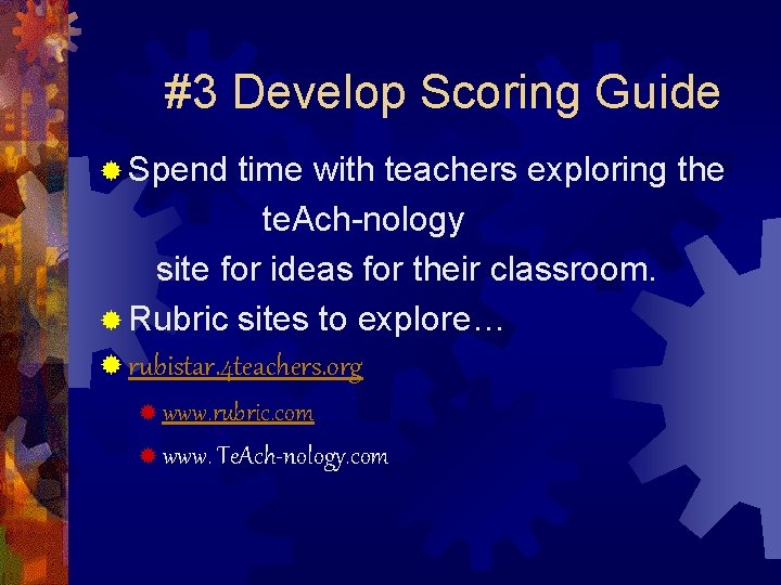 #3 Develop Scoring Guide ® Spend time with teachers exploring the te. Ach-nology site