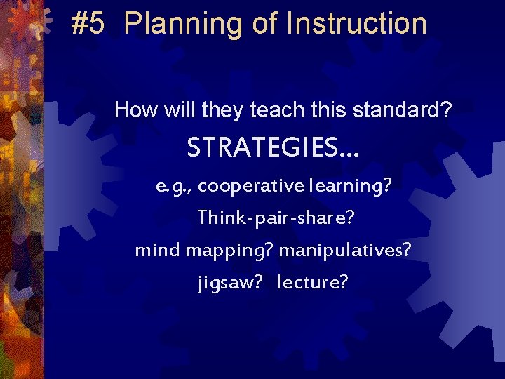 #5 Planning of Instruction How will they teach this standard? STRATEGIES… e. g. ,