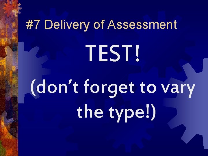 #7 Delivery of Assessment TEST! (don’t forget to vary the type!) 