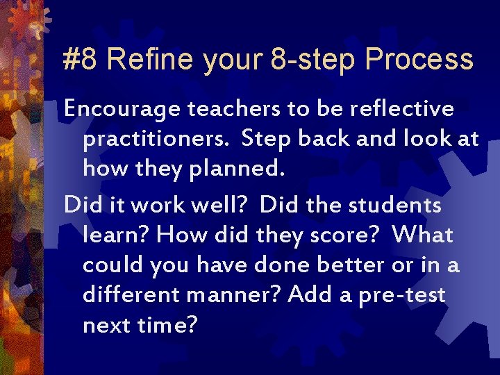 #8 Refine your 8 -step Process Encourage teachers to be reflective practitioners. Step back