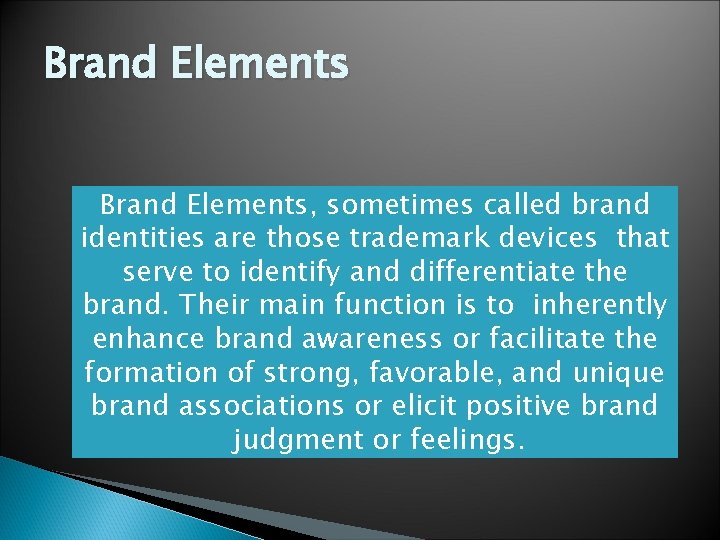 Brand Elements, sometimes called brand identities are those trademark devices that serve to identify