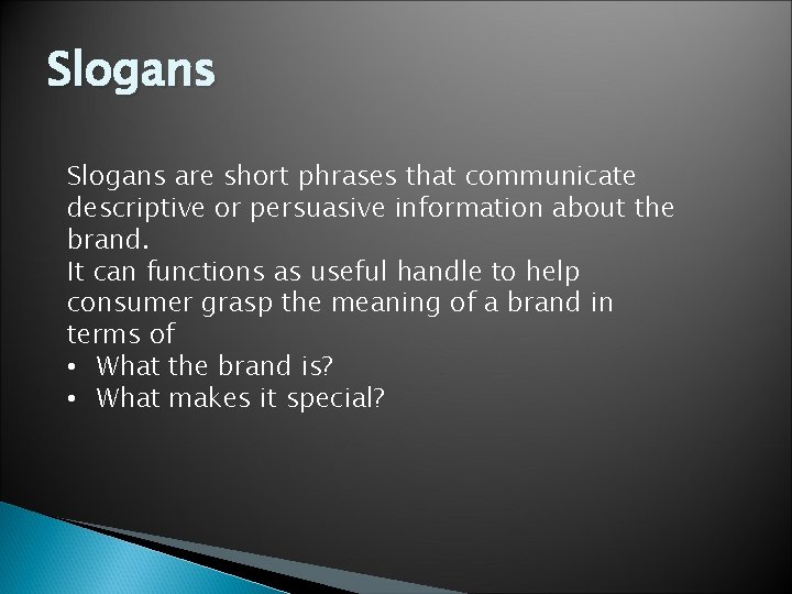 Slogans are short phrases that communicate descriptive or persuasive information about the brand. It