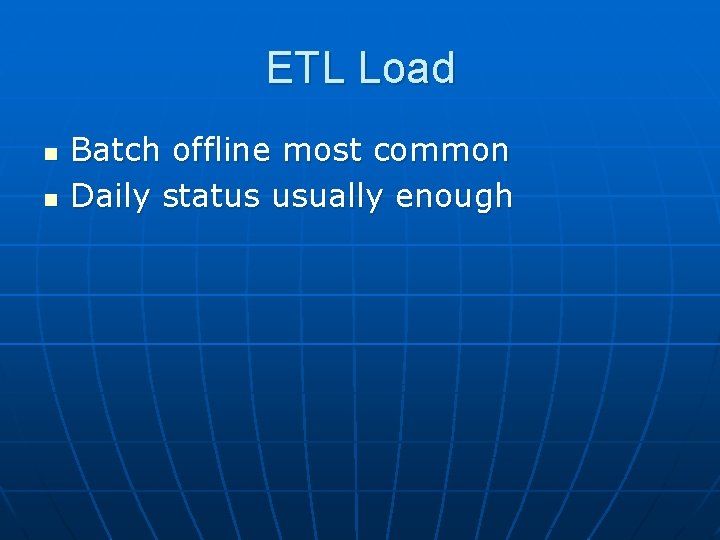 ETL Load n n Batch offline most common Daily status usually enough 