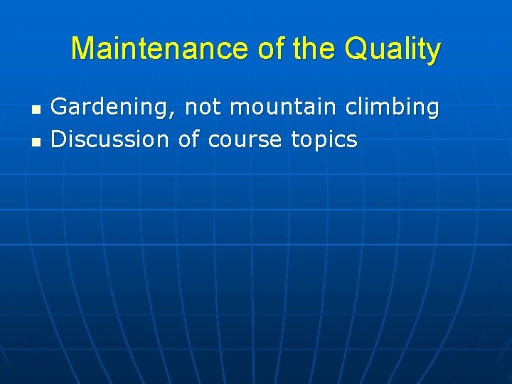 Maintenance of the Quality n n Gardening, not mountain climbing Discussion of course topics