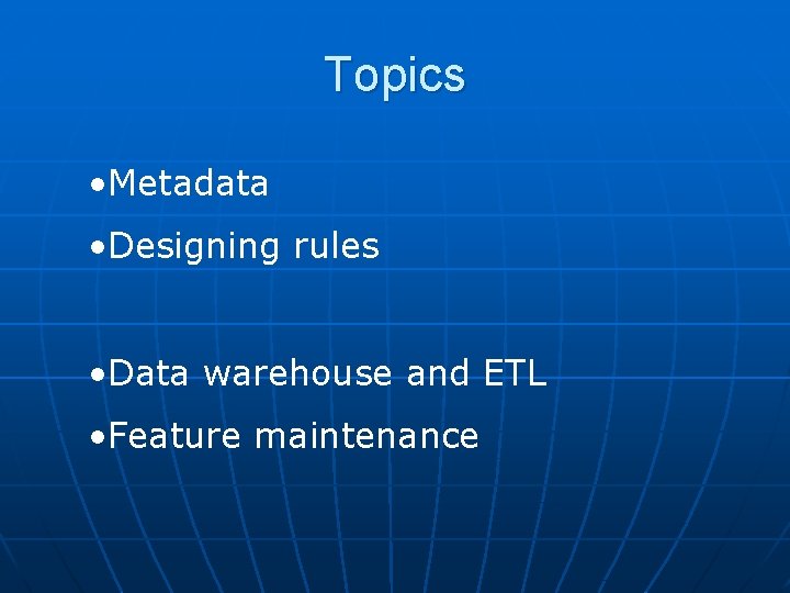 Topics • Metadata • Designing rules • Data warehouse and ETL • Feature maintenance