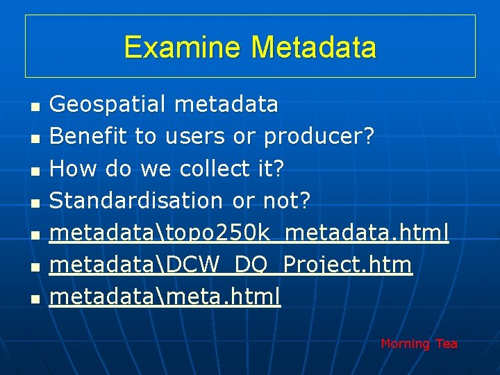 Examine Metadata n n n n Geospatial metadata Benefit to users or producer? How