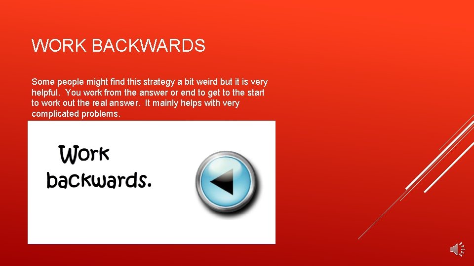 WORK BACKWARDS Some people might find this strategy a bit weird but it is