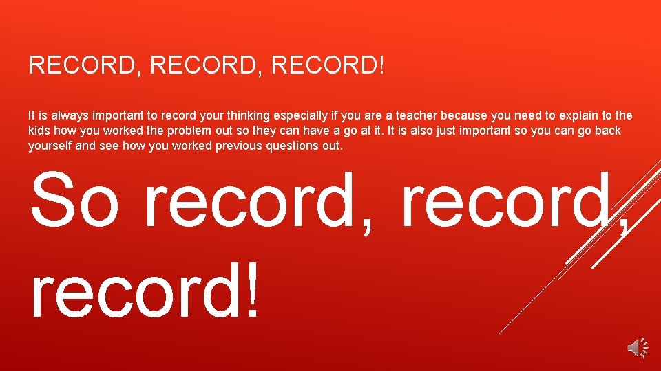 RECORD, RECORD! It is always important to record your thinking especially if you are