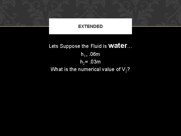EXTENDED Lets Suppose the Fluid is water… h 1=. 06 m h 2=. 03
