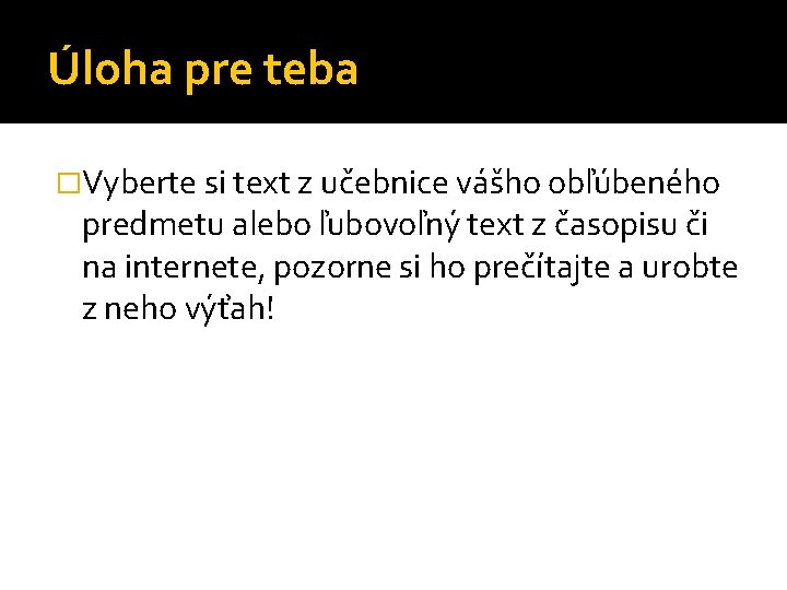 Úloha pre teba �Vyberte si text z učebnice vášho obľúbeného predmetu alebo ľubovoľný text