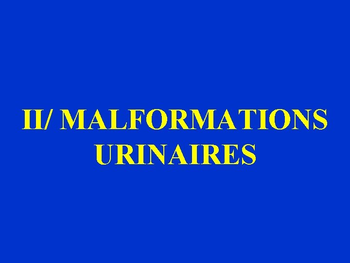 II/ MALFORMATIONS URINAIRES 