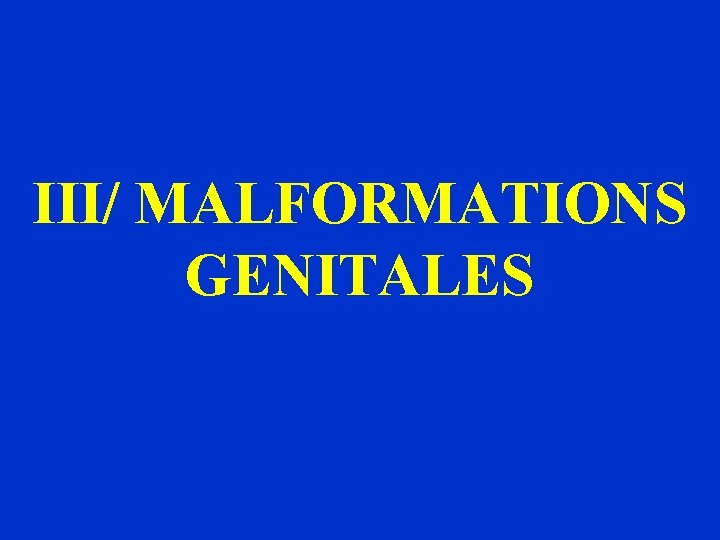 III/ MALFORMATIONS GENITALES 
